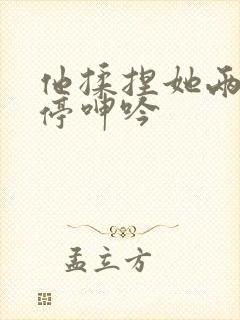 他揉捏她两乳不停呻吟