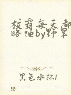 校霸每天都想攻略他by野旱烟封面