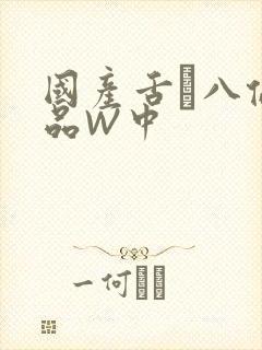 国产舌乚八伦偷品W中