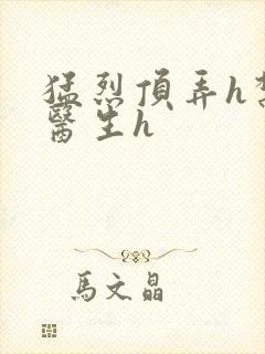 猛烈顶弄h禁欲医生h