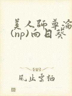 美人师尊沦陷记(np)向日葵