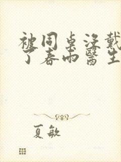 被同桌没戴套干了春雨医生