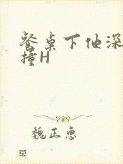 餐桌下他深深顶撞H