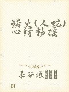 鳞火(人蛇) 心绪动摇