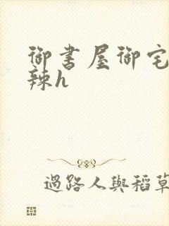 御书屋御宅屋高辣h