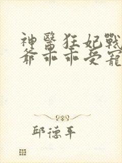 神医狂妃战神王爷乖乖受宠免费阅读