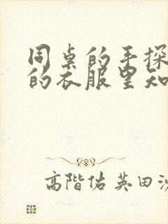 同桌的手探到我的衣服里知乎免费