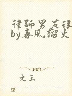 律师男友很难撩by春风榴火