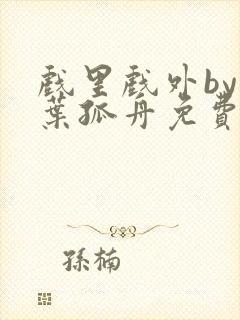 戏里戏外by一叶孤舟免费阅读