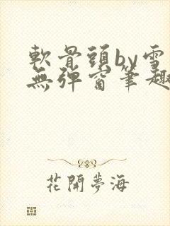 软骨头by雪碧无弹窗笔趣阁