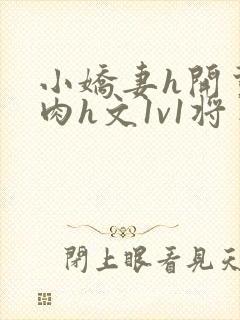 小娇妻h开荤粗肉h文1v1将军