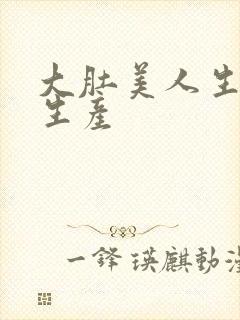 大肚美人生产双生产