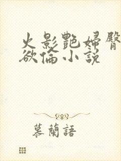 火影艳妇臀荡乳欲伦小说