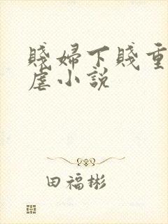 贱妇下贱重口玩虐小说