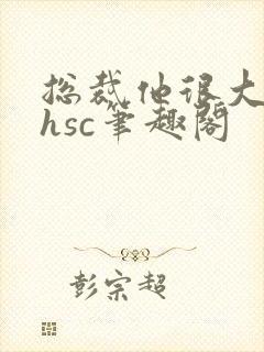 总裁他很大年上hsc笔趣阁