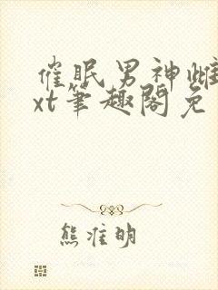 催眠男神雌堕txt笔趣阁免费