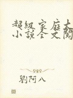 超级家庭大杂烩小说全文阅读