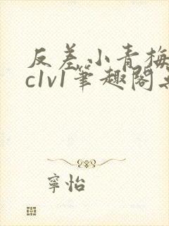 反差小青梅不经c1v1笔趣阁无弹窗