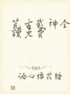 荒古武神全文阅读免费