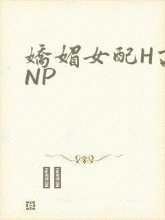娇媚女配H高汁NP