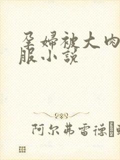 孕妇被大肉楱征服小说