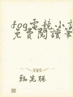 fog电竞小说免费阅读笔趣阁未删减版