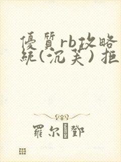 优质rb攻略系统(沉芙) 拒绝改写