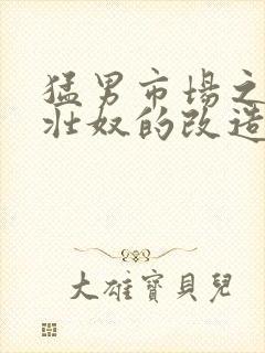 猛男市场之肌肉壮奴的改造