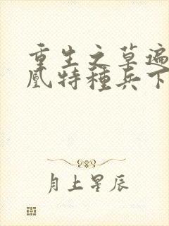 重生之草遍火凤凰特种兵下载