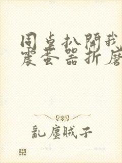 同桌扒开我腿用震蛋器折磨我