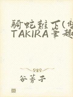 骑蛇难下(双)TAKIRA笔趣阁