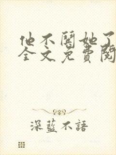 他不哄她了小说全文免费阅读