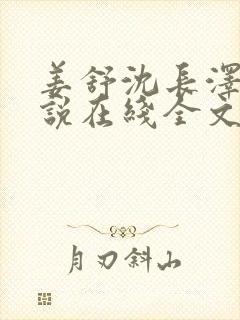 姜舒沈长泽的小说在线全文免费阅读笔趣阁封面