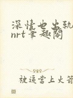 深情也出轨逆2nrt笔趣阁