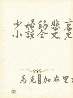 少妇的悲哀榆木小说全文免费阅读笔趣阁下载