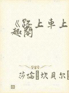 《路上车上》笔趣阁