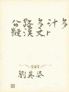 公路多汁多肉的糙汉文r