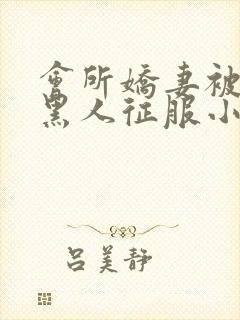 会所娇妻被多个黑人征服小说