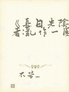 《长日光阴》作者:乱作一团