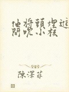 他将头埋进双腿间吮小核