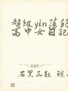 超级yin荡的高中女日记h