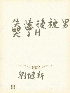 失忆后被男友C哭了H