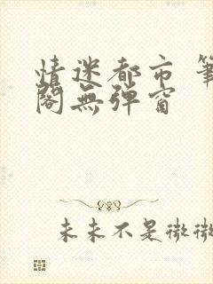 情迷都市 笔趣阁无弹窗