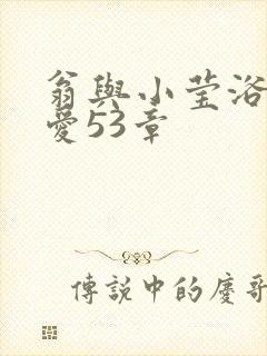 翁与小莹浴室欢爱53章