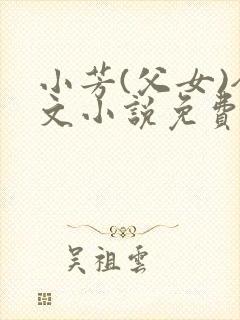 小芳(父女)全文小说免费阅读