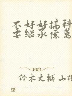 不好好搞科研就要继承亿万家产封面