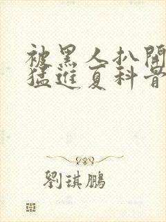 被黑人扒开双腿猛进夏科骨科封面