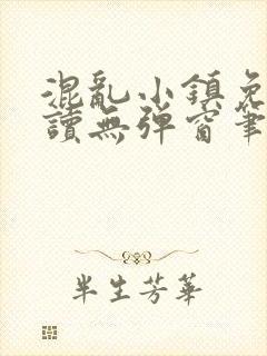 混乱小镇免费阅读无弹窗笔趣阁