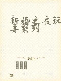 新婚之夜玩弄人妻系列