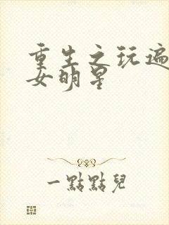 重生之玩遍香港女明星